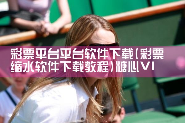 彩票平台平台软件下载|糖心Vlog入口