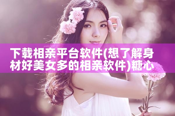 下载相亲平台软件|糖心Vlog入口