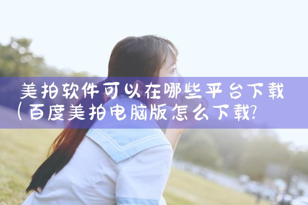 美拍软件可以在哪些平台下载