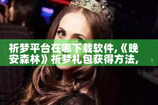 祈梦平台在哪下载软件|男娘日记