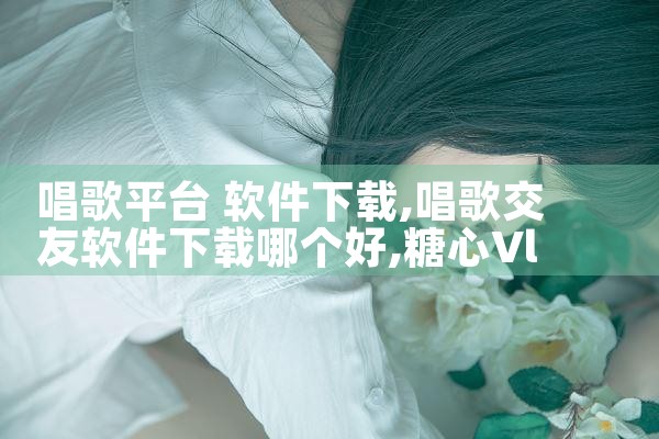 唱歌平台 软件下载|糖心Vlog入口