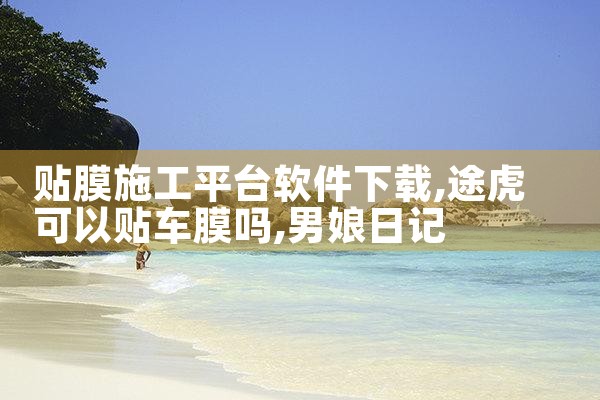 贴膜施工平台软件下载|男娘日记