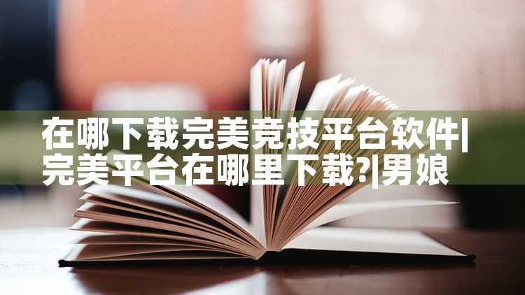 在哪下载完美竞技平台软件|男娘日记