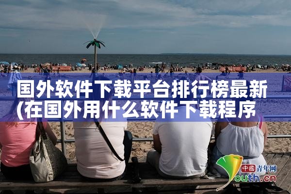 国外软件下载平台排行榜最新