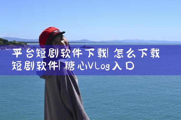 平台短剧软件下载|糖心Vlog入口